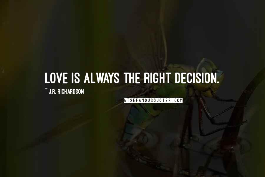 J.R. Richardson Quotes: Love is always the right decision.