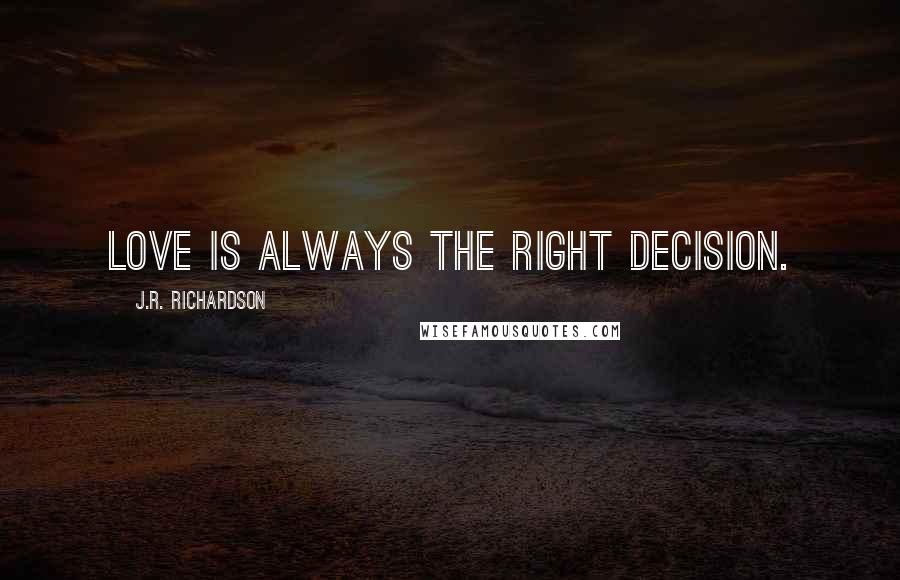 J.R. Richardson Quotes: Love is always the right decision.