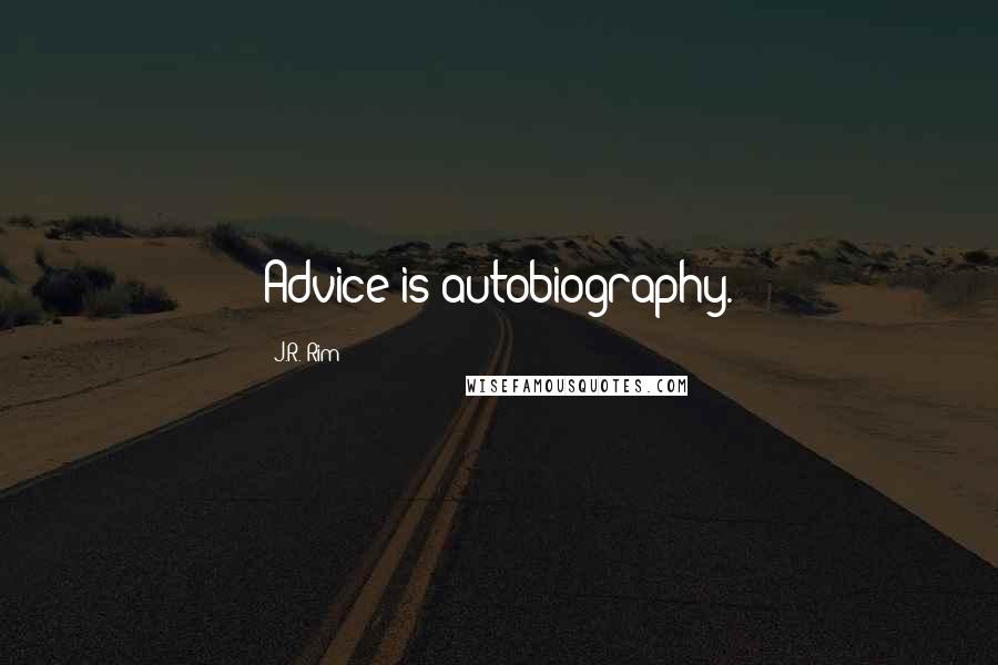 J.R. Rim Quotes: Advice is autobiography.