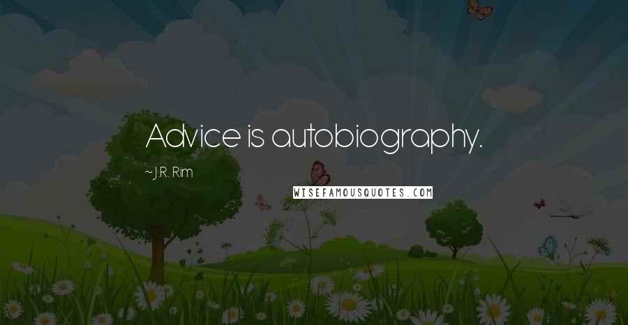 J.R. Rim Quotes: Advice is autobiography.