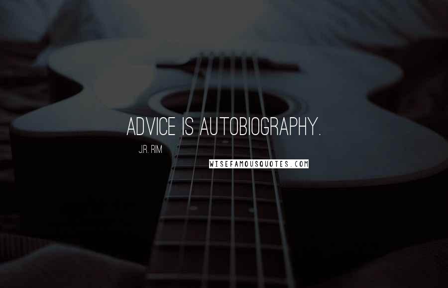 J.R. Rim Quotes: Advice is autobiography.