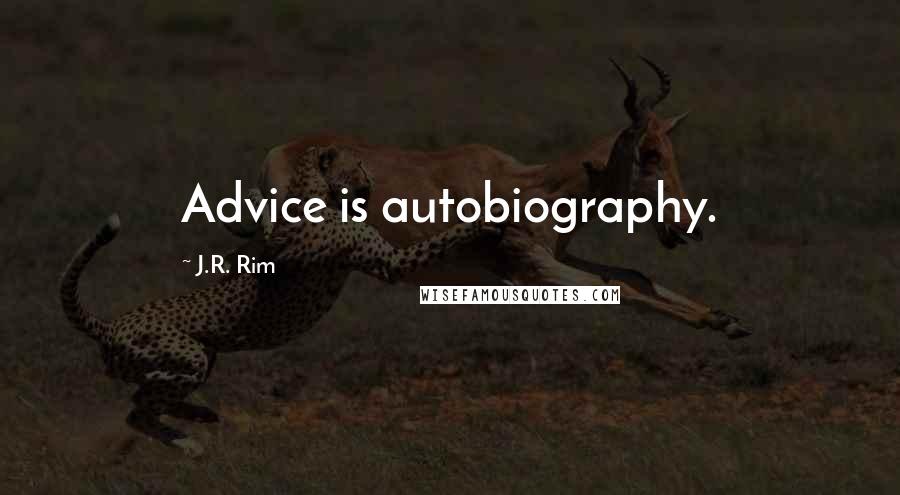 J.R. Rim Quotes: Advice is autobiography.