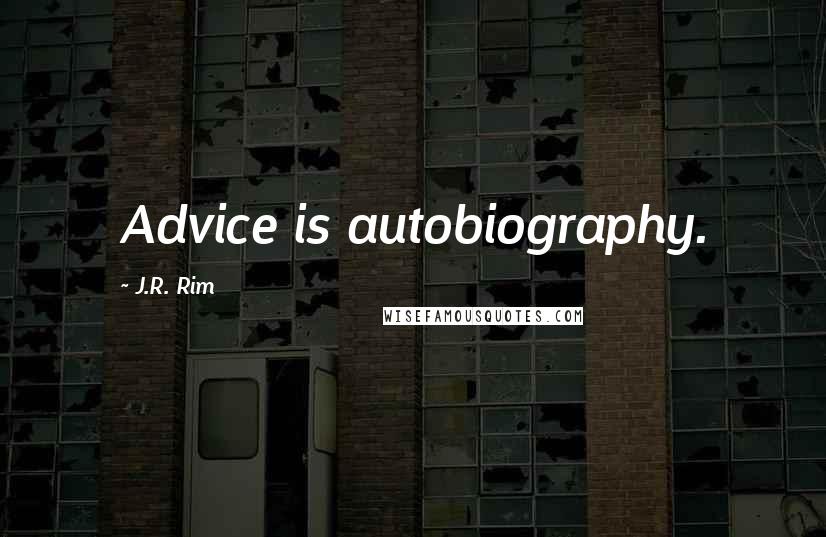 J.R. Rim Quotes: Advice is autobiography.