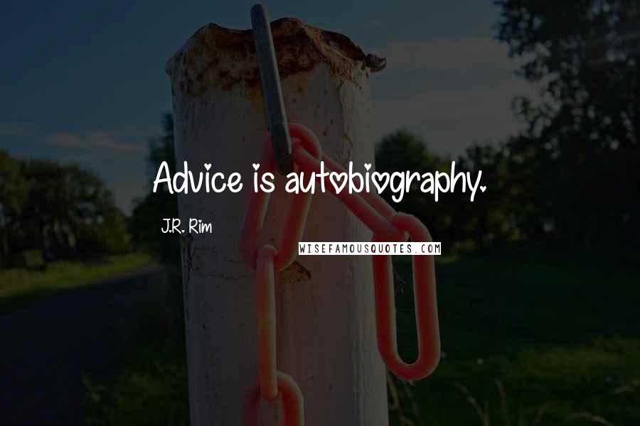 J.R. Rim Quotes: Advice is autobiography.