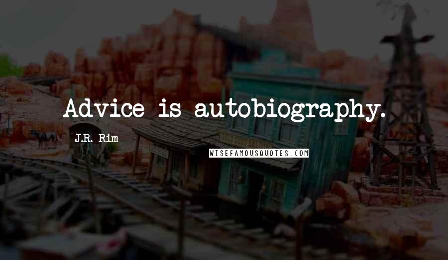 J.R. Rim Quotes: Advice is autobiography.