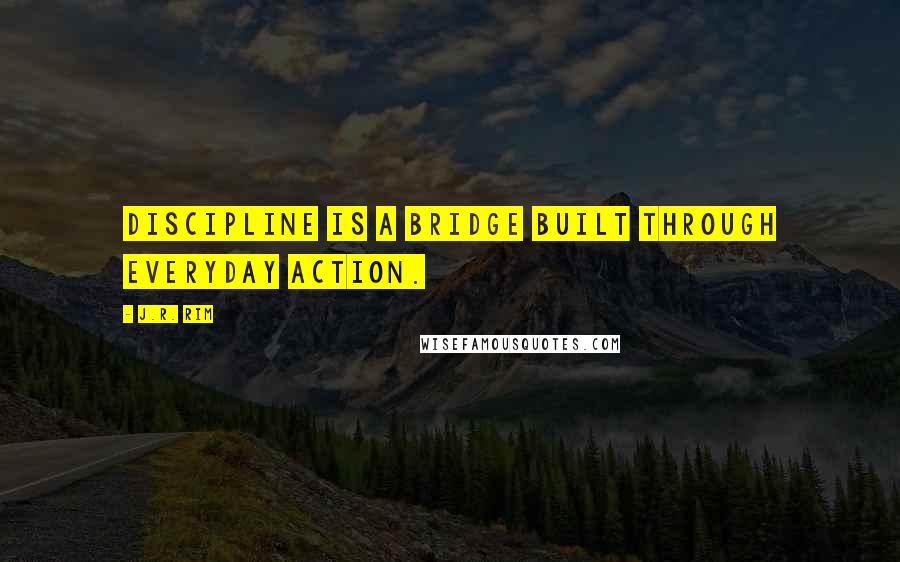 J.R. Rim Quotes: Discipline is a bridge built through everyday action.