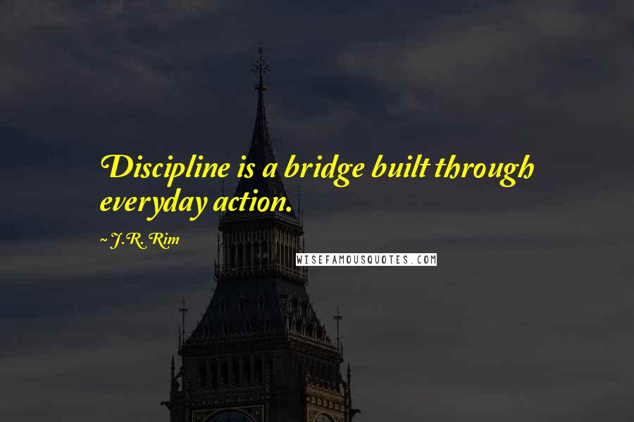 J.R. Rim Quotes: Discipline is a bridge built through everyday action.