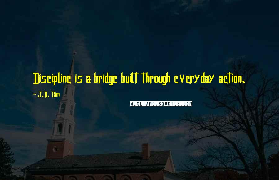 J.R. Rim Quotes: Discipline is a bridge built through everyday action.