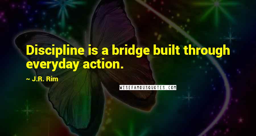 J.R. Rim Quotes: Discipline is a bridge built through everyday action.