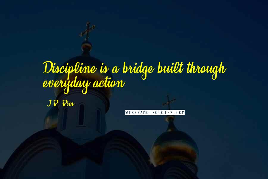 J.R. Rim Quotes: Discipline is a bridge built through everyday action.