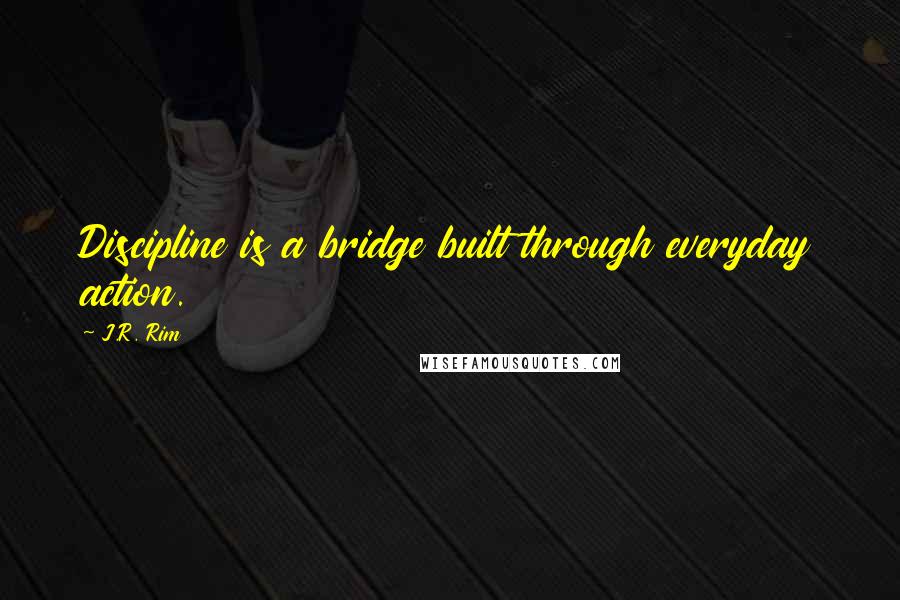 J.R. Rim Quotes: Discipline is a bridge built through everyday action.