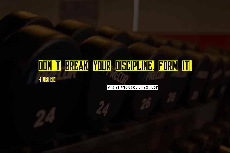 J.R. Rim Quotes: Don't break your discipline, form it!