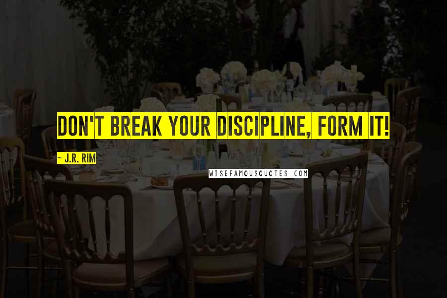 J.R. Rim Quotes: Don't break your discipline, form it!