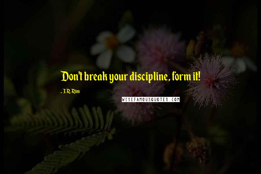 J.R. Rim Quotes: Don't break your discipline, form it!