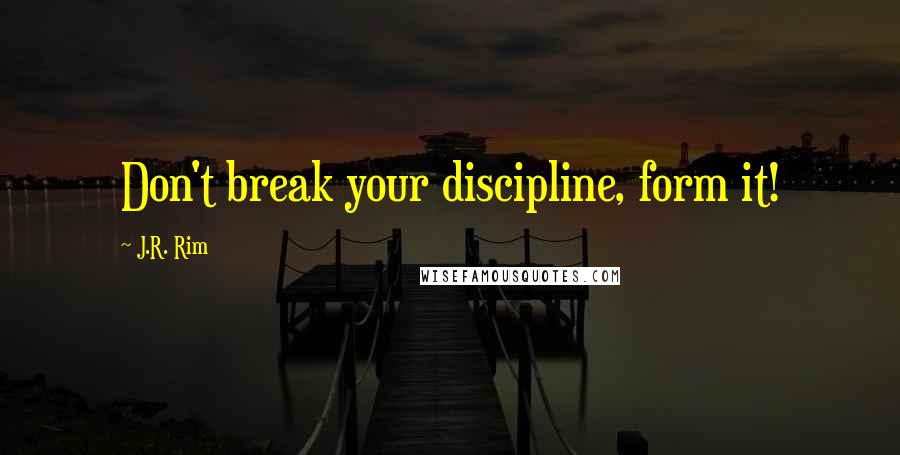 J.R. Rim Quotes: Don't break your discipline, form it!