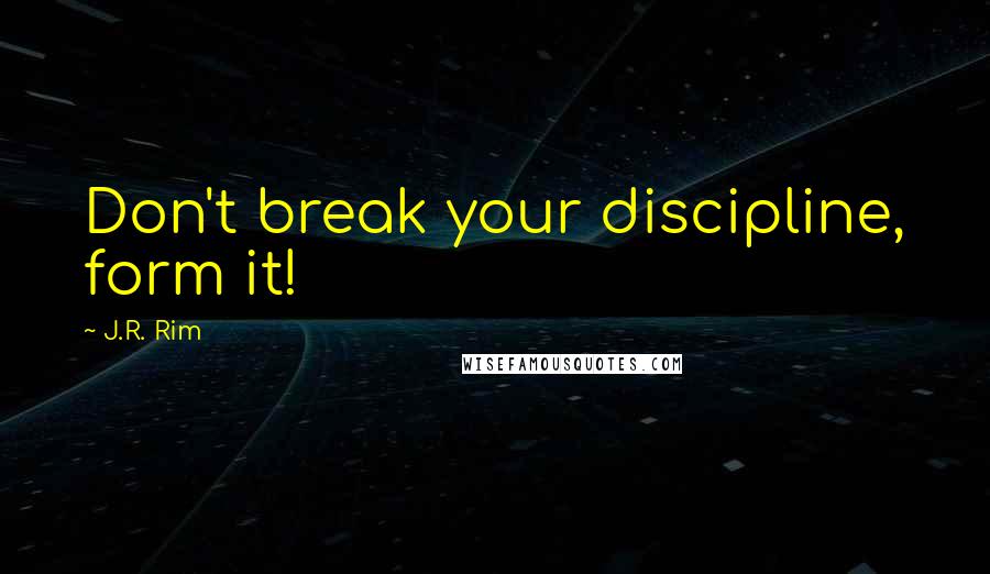 J.R. Rim Quotes: Don't break your discipline, form it!