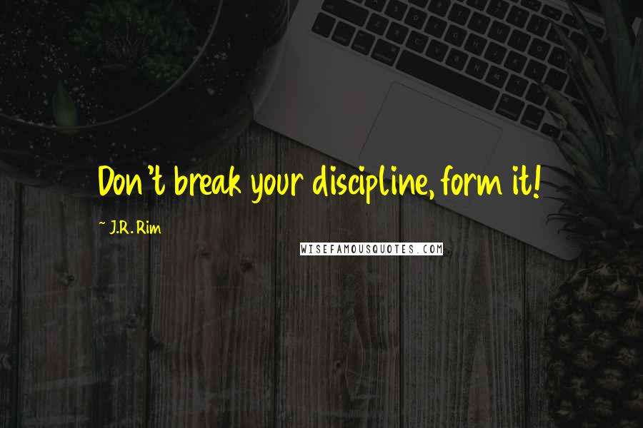J.R. Rim Quotes: Don't break your discipline, form it!