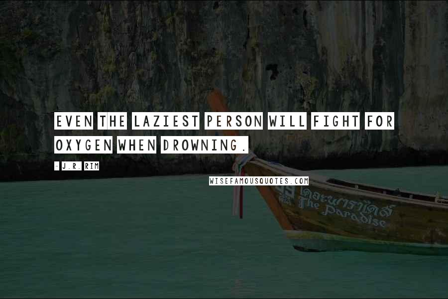 J.R. Rim Quotes: Even the laziest person will fight for oxygen when drowning.