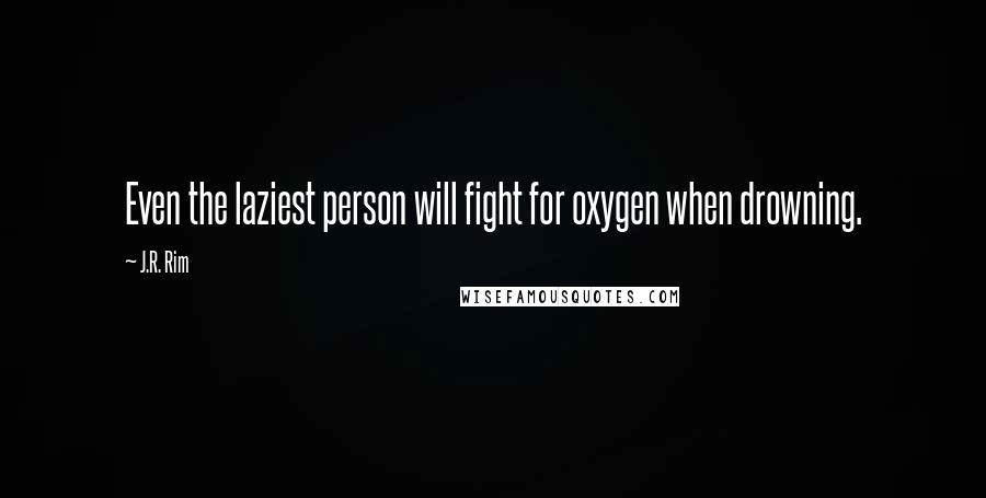 J.R. Rim Quotes: Even the laziest person will fight for oxygen when drowning.