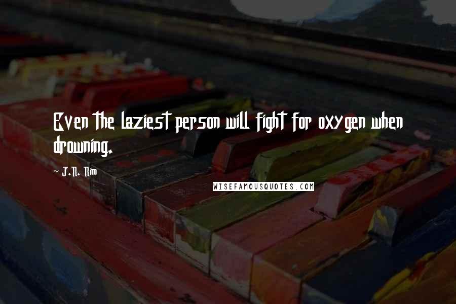 J.R. Rim Quotes: Even the laziest person will fight for oxygen when drowning.