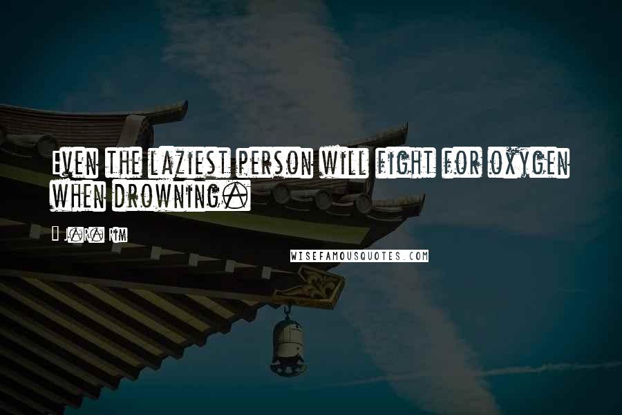 J.R. Rim Quotes: Even the laziest person will fight for oxygen when drowning.