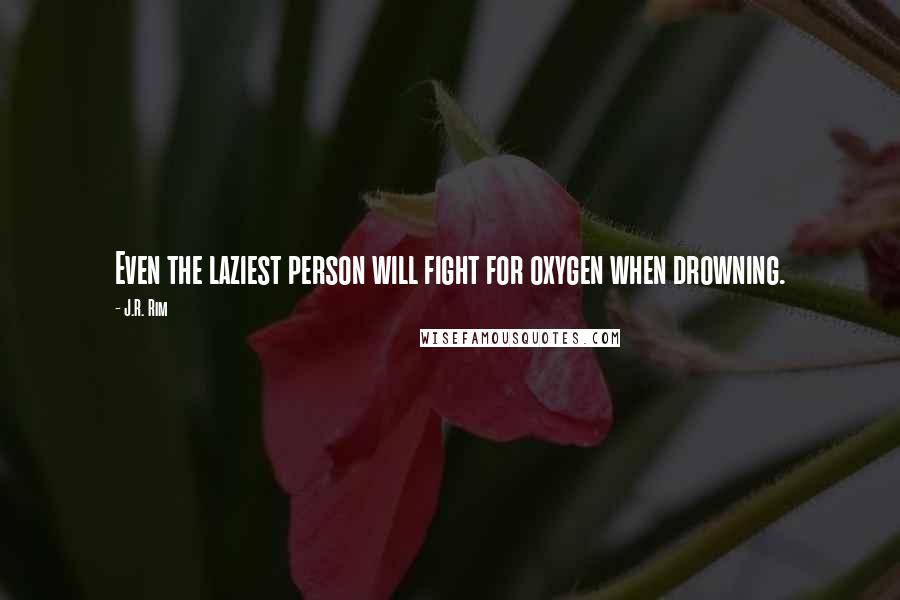 J.R. Rim Quotes: Even the laziest person will fight for oxygen when drowning.