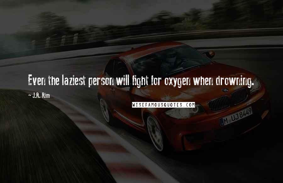 J.R. Rim Quotes: Even the laziest person will fight for oxygen when drowning.