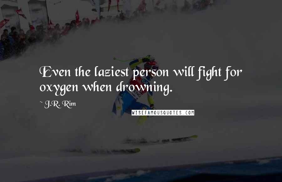 J.R. Rim Quotes: Even the laziest person will fight for oxygen when drowning.