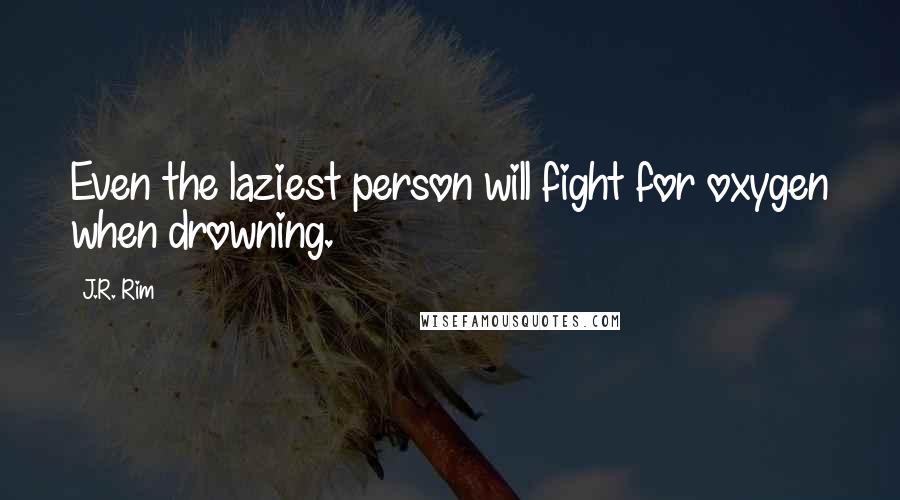 J.R. Rim Quotes: Even the laziest person will fight for oxygen when drowning.