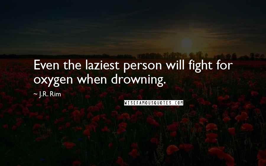 J.R. Rim Quotes: Even the laziest person will fight for oxygen when drowning.