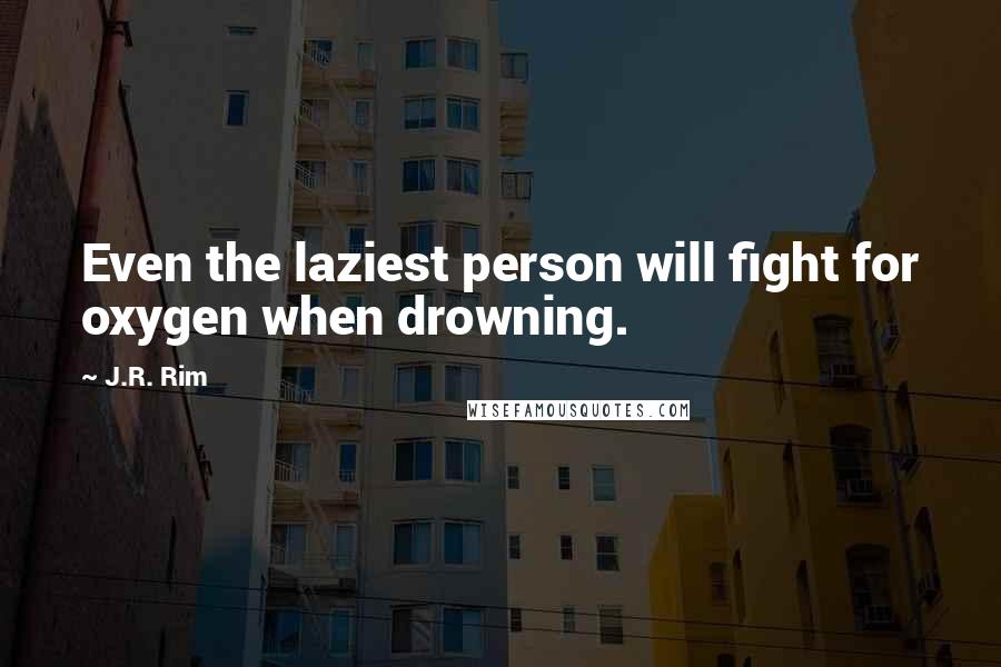 J.R. Rim Quotes: Even the laziest person will fight for oxygen when drowning.