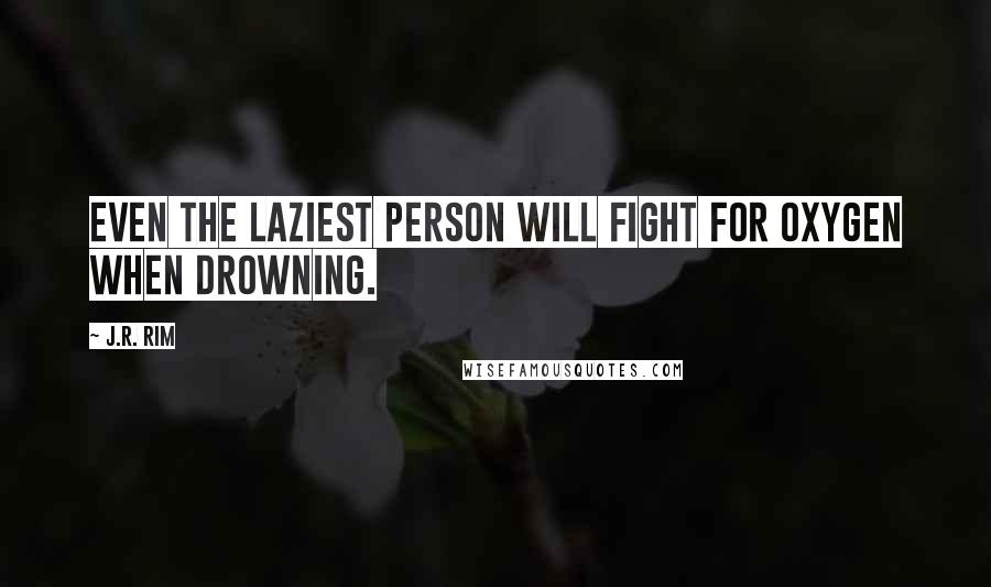 J.R. Rim Quotes: Even the laziest person will fight for oxygen when drowning.