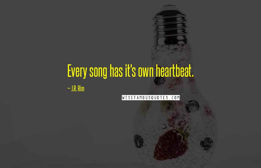 J.R. Rim Quotes: Every song has it's own heartbeat.