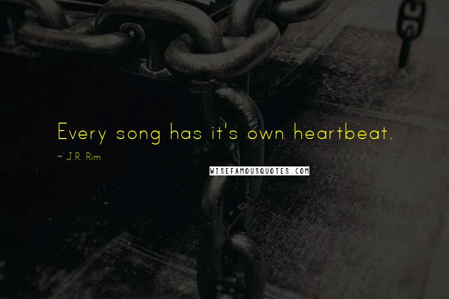 J.R. Rim Quotes: Every song has it's own heartbeat.