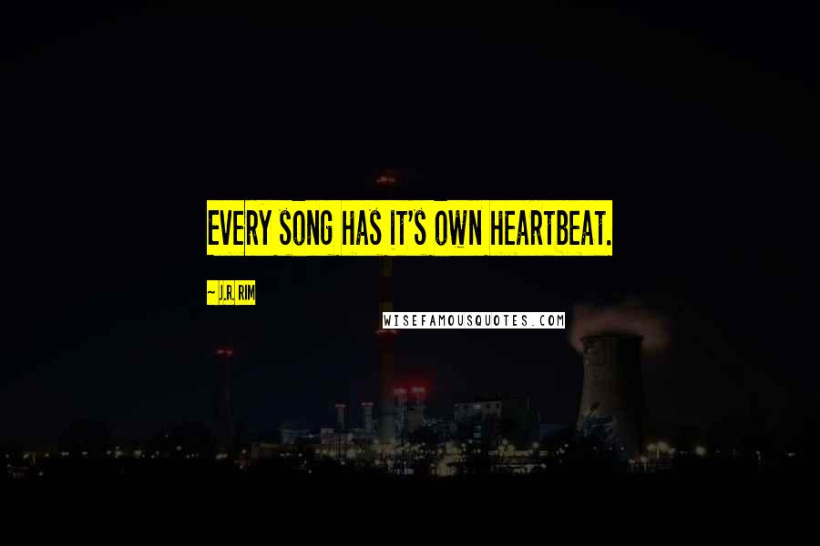 J.R. Rim Quotes: Every song has it's own heartbeat.