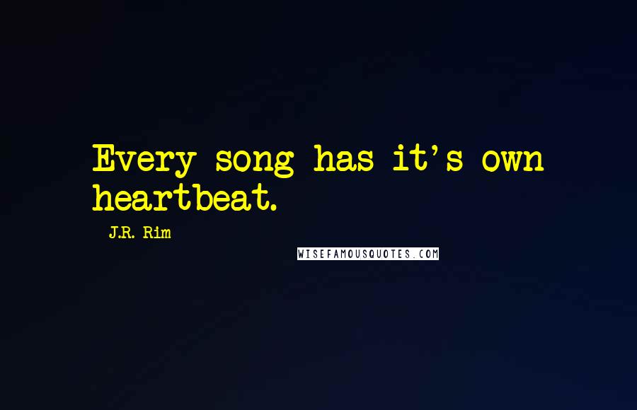 J.R. Rim Quotes: Every song has it's own heartbeat.