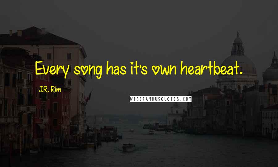 J.R. Rim Quotes: Every song has it's own heartbeat.