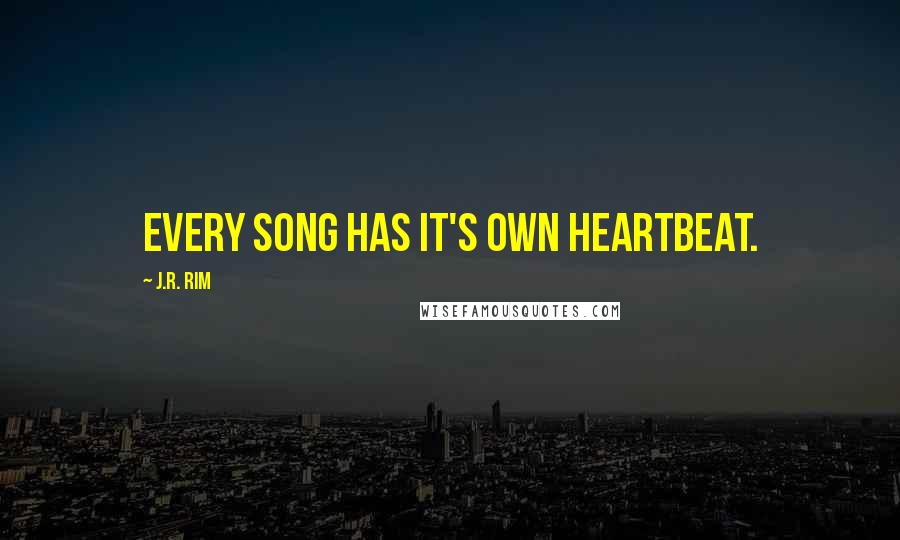 J.R. Rim Quotes: Every song has it's own heartbeat.