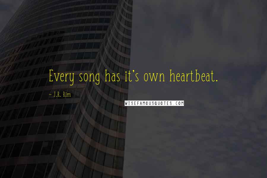 J.R. Rim Quotes: Every song has it's own heartbeat.