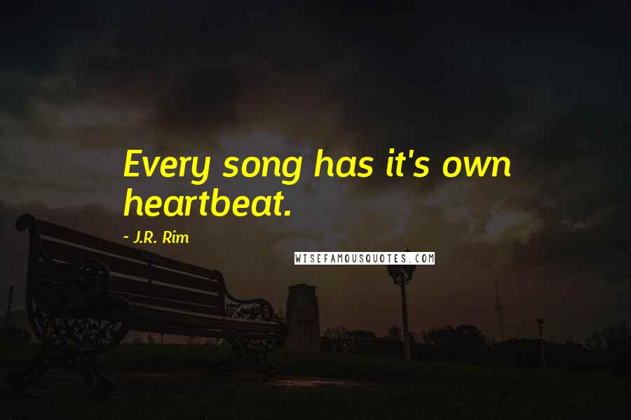 J.R. Rim Quotes: Every song has it's own heartbeat.