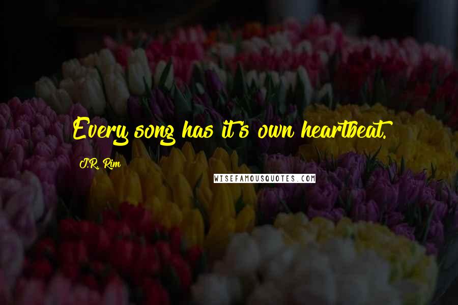 J.R. Rim Quotes: Every song has it's own heartbeat.