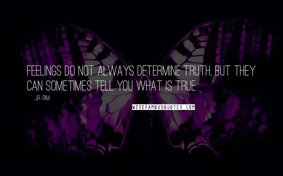 J.R. Rim Quotes: Feelings do not always determine truth, but they can sometimes tell you what is true.