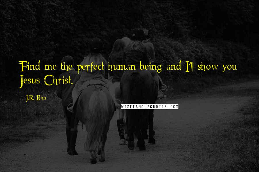 J.R. Rim Quotes: Find me the perfect human being and I'll show you Jesus Christ.