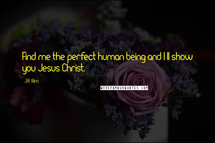 J.R. Rim Quotes: Find me the perfect human being and I'll show you Jesus Christ.