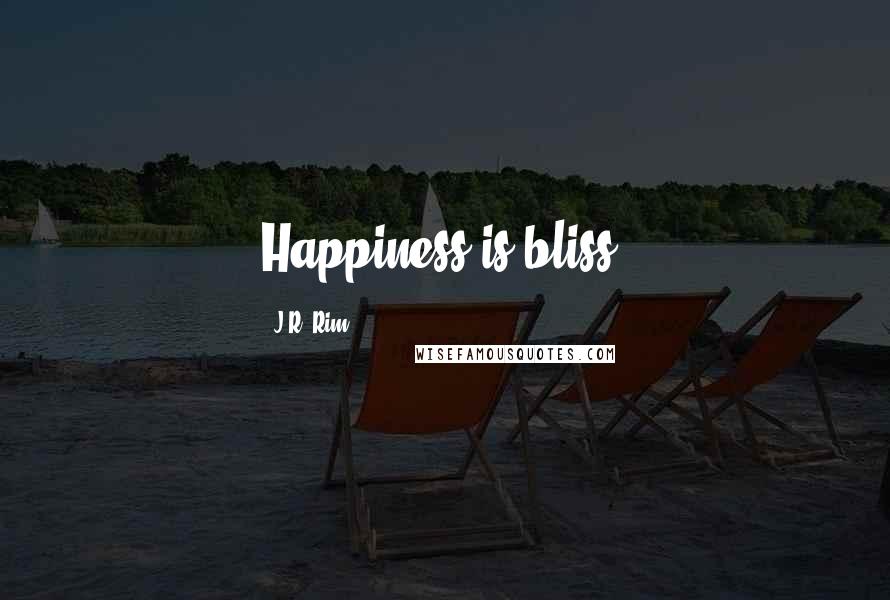 J.R. Rim Quotes: Happiness is bliss.