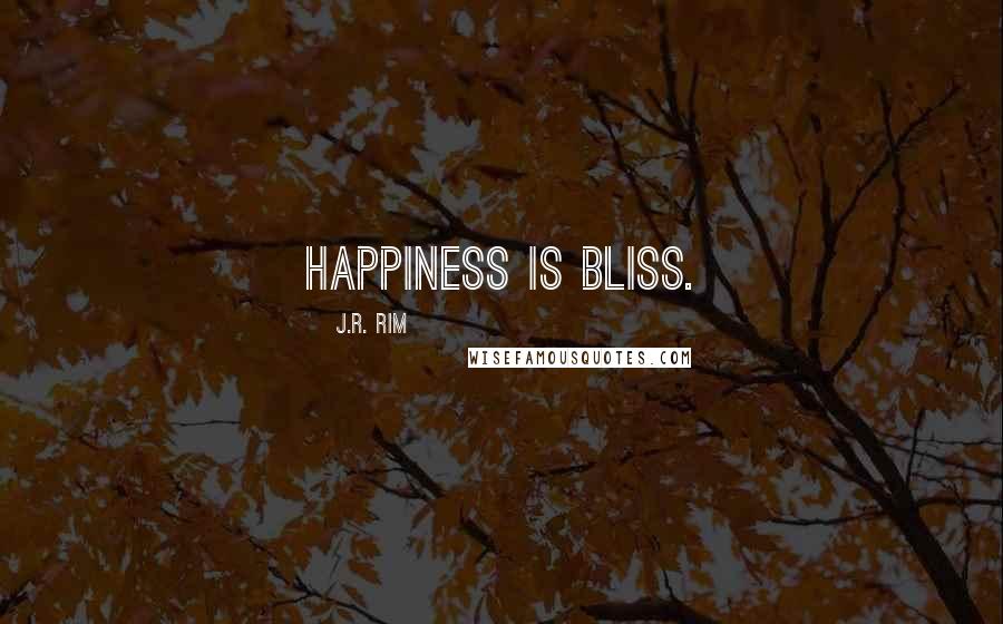 J.R. Rim Quotes: Happiness is bliss.