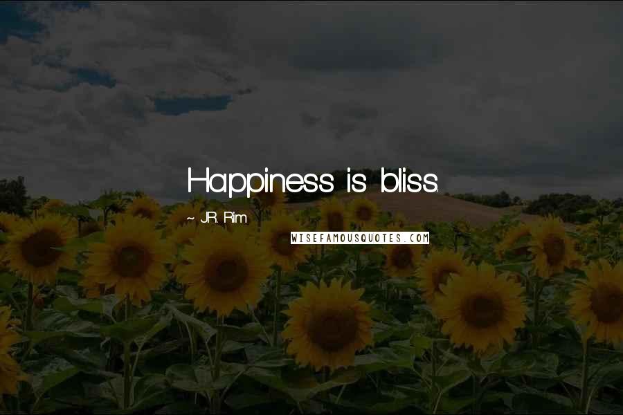 J.R. Rim Quotes: Happiness is bliss.
