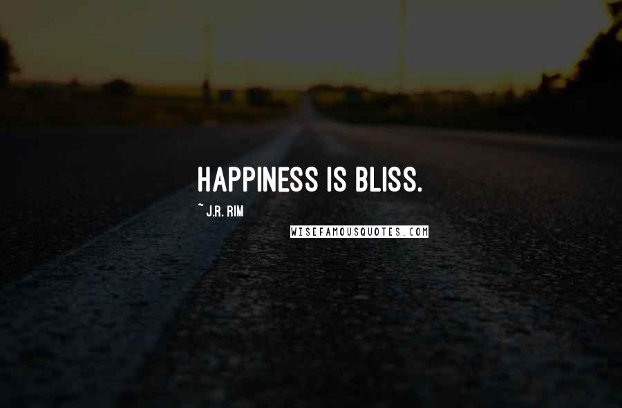 J.R. Rim Quotes: Happiness is bliss.