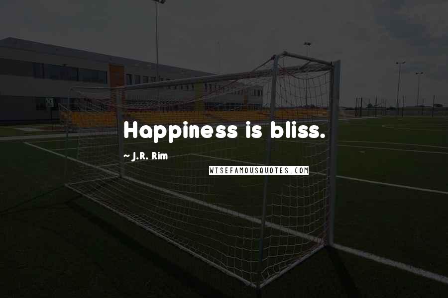 J.R. Rim Quotes: Happiness is bliss.