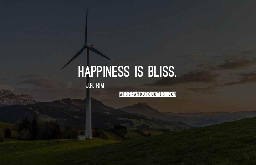 J.R. Rim Quotes: Happiness is bliss.